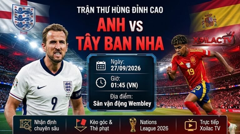 Nhận định trực tiếp Anh vs Tây Ban Nha UEFA Nations League 2026 cùng chuyên gia Xoilac TV.
